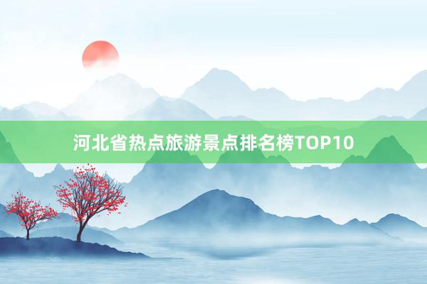 河北省热点旅游景点排名榜TOP10